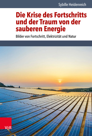 Die Krise des Fortschritts und der Traum von der sauberen Energie von Heidenreich,  Sybille