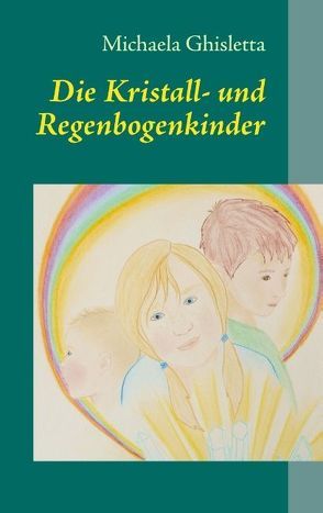 Die Kristall- und Regenbogenkinder von Ghisletta,  Michaela