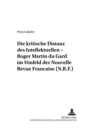 Die kritische Distanz des Intellektuellen – Roger Martin du Gard im Umfeld der «Nouvelle Revue Française (N.R.F.)» von Gekeler,  Petra