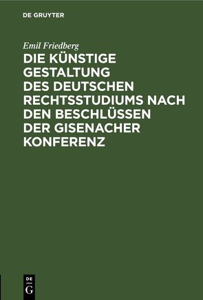 Die künstige Gestaltung des deutschen Rechtsstudiums nach den Beschlüssen der Gisenacher Konferenz von Friedberg,  Emil