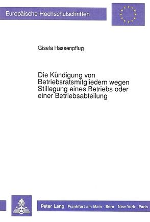 Die Kündigung von Betriebsratsmitgliedern wegen Stillegung eines Betriebs oder einer Betriebsabteilung von Hassenpflug,  Gisela