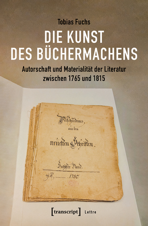 Die Kunst des Büchermachens: Autorschaft und Materialität der Literatur zwischen 1765 und 1815 von Fuchs,  Tobias