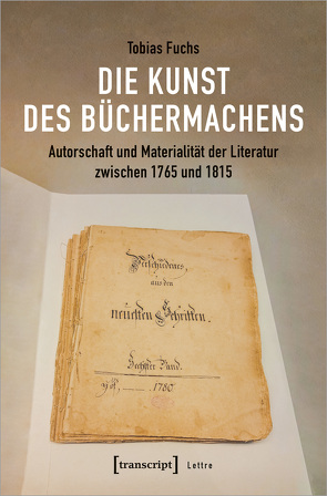 Die Kunst des Büchermachens: Autorschaft und Materialität der Literatur zwischen 1765 und 1815 von Fuchs,  Tobias