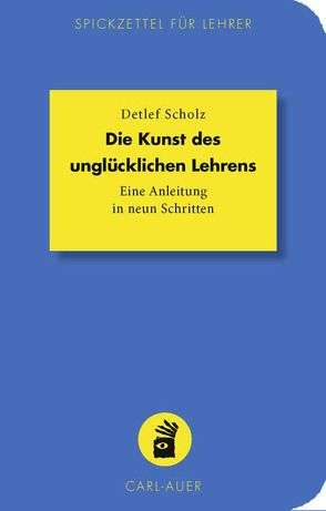Die Kunst des unglücklichen Lehrens von Scholz,  Detlef
