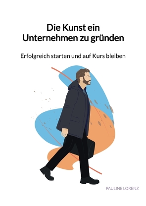 Die Kunst ein Unternehmen zu gründen – Erfolgreich starten und auf Kurs bleiben von Lorenz,  Pauline