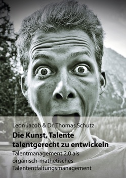 Die Kunst, Talente talentgerecht zu entwickeln von Jacob,  Leon, Schutz,  Thomas