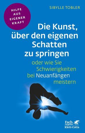 Die Kunst, über den eigenen Schatten zu springen oder wie Sie Schwierigkeiten bei Neuanfängen meistern von Tobler,  Sibylle