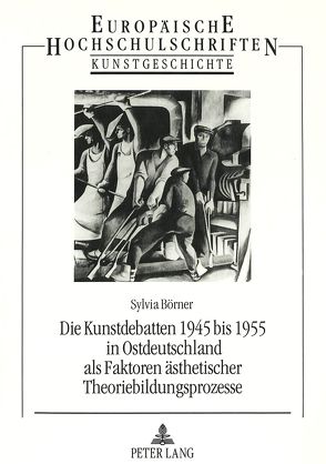 Die Kunstdebatten 1945 bis 1955 in Ostdeutschland als Faktoren ästhetischer Theoriebildungsprozesse von Börner,  Sylvia
