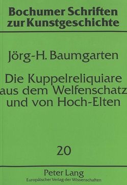Die Kuppelreliquiare aus dem Welfenschatz und von Hoch-Elten von Baumgarten,  Jörg H.