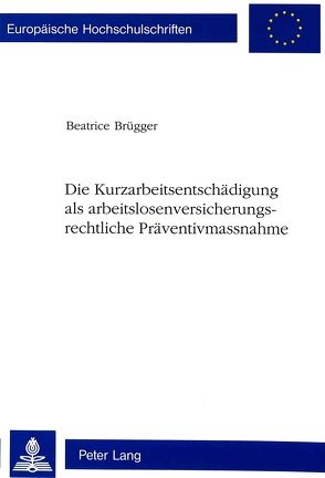 Die Kurzarbeitsentschädigung als arbeitslosenversicherungsrechtliche Präventivmassnahme von Brügger,  Beatrice