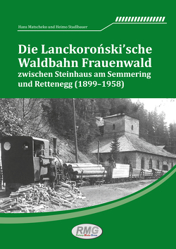 Die Lanckoronski´sche Waldbahn Frauenwald zwischen Steinhaus am Semmering und Rettenegg (1899–1958) von Dipl. Ing. Heimo,  Stadlbauer, Prof. Mag. Hans,  Matscheko