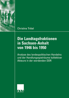 Die Landtagsfraktionen in Sachsen-Anhalt von 1946 bis 1950 von Holtmann,  Prof. Dr. Everhard, Trittel,  Christina