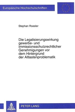 Die Legalisierungswirkung gewerbe- und immissionsschutzrechtlicher Genehmigungen vor dem Hintergrund der Altlastenproblematik von Roesler,  Stephan