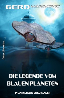 Die Legende vom Blauen Planeten – Phantastische Erzählungen von Maximovic,  Gerd