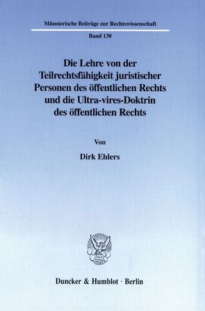 Die Lehre von der Teilrechtsfähigkeit juristischer Personen des öffentlichen Rechts und die Ultra-vires-Doktrin des öffentlichen Rechts. von Ehlers,  Dirk