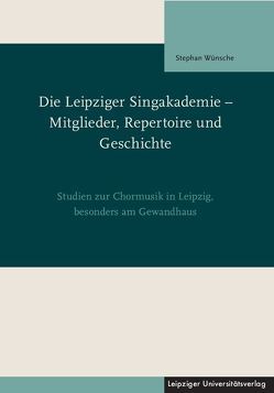 Die Leipziger Singakademie – Mitglieder, Repertoire und Geschichte von Wünsche,  Stephan