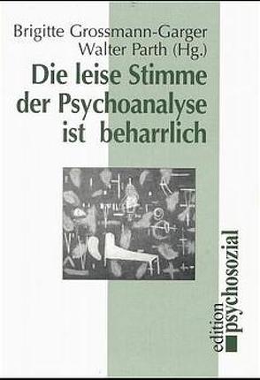 Die leise Stimme der Psychoanalyse ist beharrlich von Grossmann-Garger,  Brigitte, Parth,  Walter