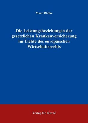 Die Leistungsbeziehungen der gesetzlichen Krankenversicherung im Lichte des europäischen Wirtschaftsrechts von Röbke,  Marc