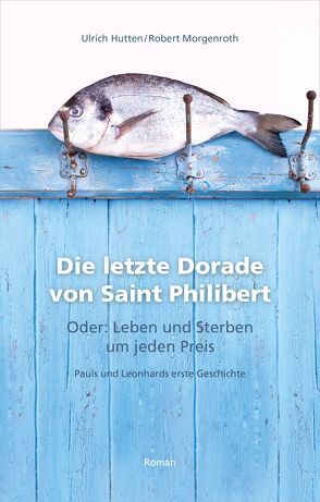 Die letzte Dorade von Saint Philibert oder: Leben und Sterben um jeden Preis von Hutten,  Ulrich, Morgenroth,  Robert