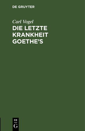 Die letzte Krankheit Goethe’s von Hufeland,  C. W., Vogel,  Carl