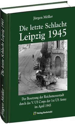 Die letzte Schlacht – Leipzig 1945 von Möller,  Jürgen, Rockstuhl,  Harald
