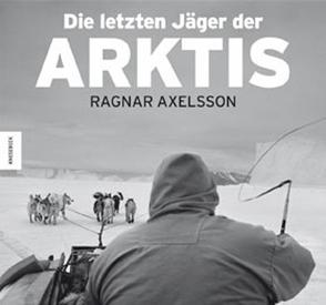 Die letzten Jäger der Arktis von Axelsson,  Ragnar, Nuttall,  Mark