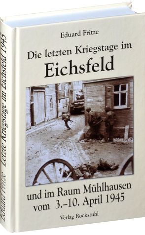 Die letzten Kriegstage im Eichsfeld und im Altkreis Mühlhausen vom 3.-10. April 1945 von Fritze,  Eduard