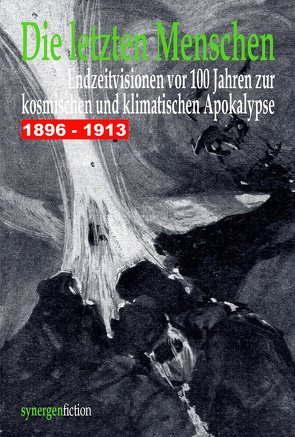 Die letzten Menschen. Endzeitvisionen vor 100 Jahren zur kosmischen und klimatischen Apokalypse 1896 – 1913 von Münch,  Detlef