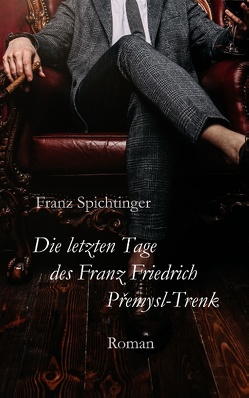 Die letzten Tage des Franz Friedrich Premysl-Trenk von Spichtinger,  Franz