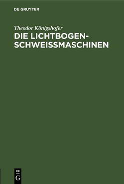 Die Lichtbogen-Schweißmaschinen von Königshofer,  Theodor
