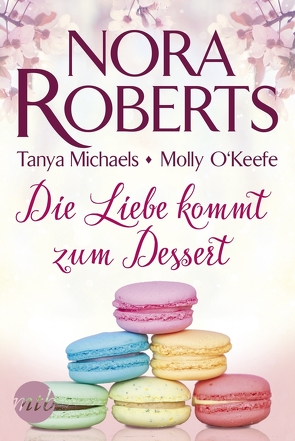 Die Liebe kommt zum Dessert von Michaels,  Tanya, O'Keefe,  Molly, Roberts,  Nora