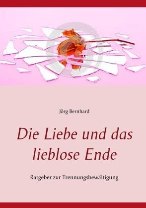 Die Liebe und das lieblose Ende von Bernhard,  Jörg