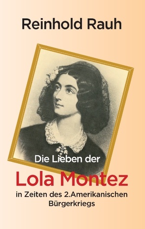 Die Lieben der Lola Montez in Zeiten des 2. Amerikanischen Bürgerkriegs von Rauh,  Reinhold