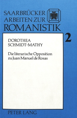 Die literarische Opposition zu Juan Manuel de Rosas von Schmidt-Mathy,  Dorothea