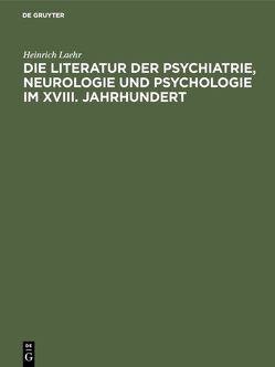 Die Literatur der Psychiatrie, Neurologie und Psychologie im XVIII. Jahrhundert von Laehr,  Heinrich