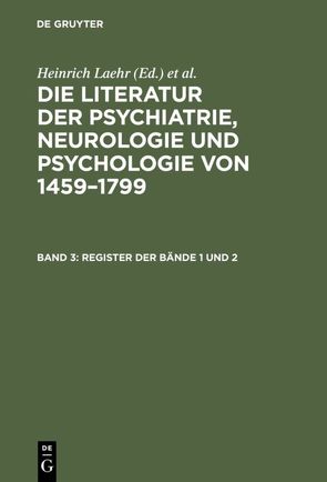 Die Literatur der Psychiatrie, Neurologie und Psychologie von 1459–1799 / Register der Bände 1 und 2 von Königliche Akademie der Wissenschaften Berlin, Laehr,  Heinrich