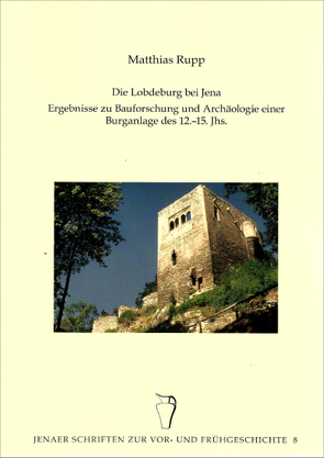 Die Lobdeburg bei Jena – Ergebnisse zur Bauforschung und Archäologie einer Burganlage des 12.-15. Jhs. von Ettel,  Peter, Rupp,  Matthias