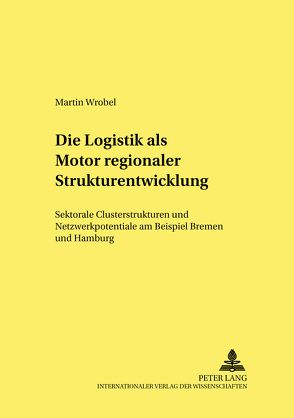 Die Logistik als Motor regionaler Strukturentwicklung von Wrobel,  Martin