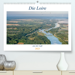 Die Loire aus der Luft (Premium, hochwertiger DIN A2 Wandkalender 2023, Kunstdruck in Hochglanz) von Gaymard,  Alain