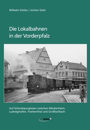 Die Lokalbahnen in der Vorderpfalz von Distler,  Wilhelm, Glatt,  Jochen