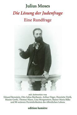 „Die Lösung der Judenfrage“: Eine Rundfrage von Julius Moses im Jahre 1907 mit Antworten von Eduard Bernstein, Otto Julius Bierbaum, Arthur Fitger, Henriette Fürth, Maxim Gorki, Thomas Mann, Lina Morgenstern, Rainer Maria Rilke und 90 weiteren Persönlichkeiten des öffentlichen Lebens. von Blome,  Astrid, Böning,  Holger, Jäger,  Hans W, Nagel,  Michael, Schwarz,  Momme, Seul,  Stephanie, Urban,  Peter, Vogel,  Janina