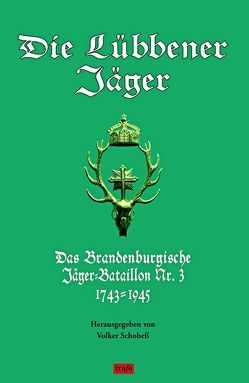 Die Lübbener Jäger. Das Brandenburgische Jäger-Bataillon Nr.3 1743–1945. 200 Jahre Soldatenstadt Lübben im Spreewald. von Schobeß,  Joachim, Schobeß,  Volker