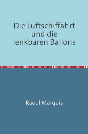 Die Luftschiffahrt und die lenkbaren Ballons von Marquis,  Raoul
