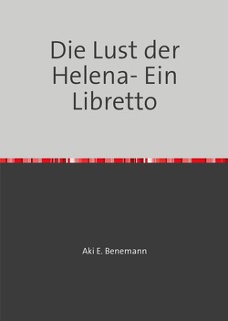 Die Lust der Helena- Ein Libretto von Benemann,  Aki E.