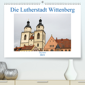 Die Lutherstadt Wittenberg (Premium, hochwertiger DIN A2 Wandkalender 2021, Kunstdruck in Hochglanz) von Sabel,  Jörg