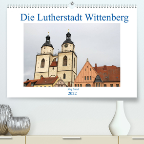 Die Lutherstadt Wittenberg (Premium, hochwertiger DIN A2 Wandkalender 2022, Kunstdruck in Hochglanz) von Sabel,  Jörg