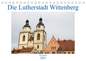 Die Lutherstadt Wittenberg (Tischkalender 2023 DIN A5 quer) von Sabel,  Jörg