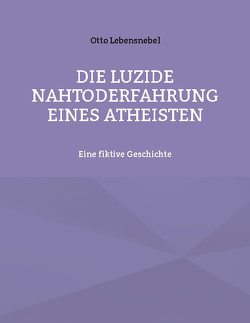 Die luzide Nahtoderfahrung eines Atheisten von Lebensnebel,  Otto