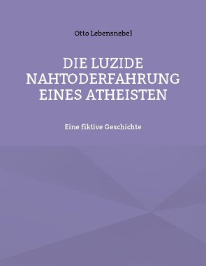 Die luzide Nahtoderfahrung eines Atheisten von Lebensnebel,  Otto