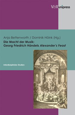 Die Macht der Musik: Georg Friedrich Händels Alexander’s Feast von Berges,  Ulrich, Bettenworth,  Anja, Höink ,  Dominik